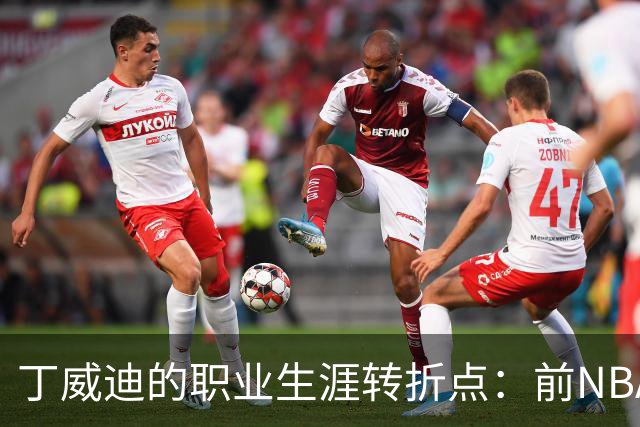 丁威迪的职业生涯转折点：前NBA球员或将加盟CBA