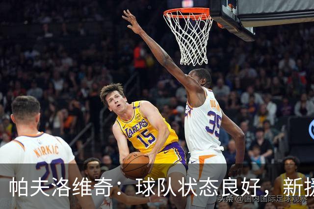 帕夫洛维奇：球队状态良好，新援表现令人印象深刻