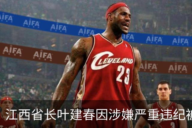 江西省长叶建春因涉嫌严重违纪被调查