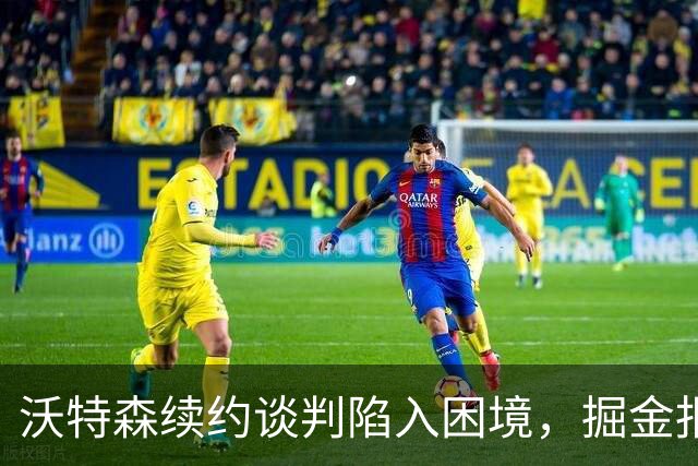 沃特森续约谈判陷入困境，掘金报价与期待相差悬殊